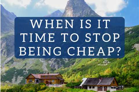 When Is It Time to Stop Being Cheap?