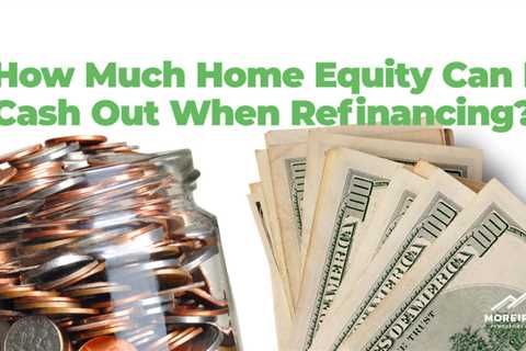 How Much Home Equity Can I Cash Out When Refinancing?
