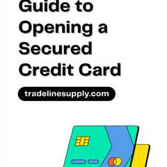 Complete Guide to Opening a Secured Credit Card