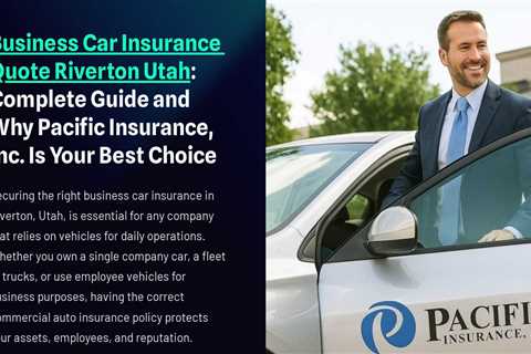 Business Car Insurance Quote Riverton Utah : Complete Guide and Why Pacific Insurance, Inc. Is Your ..